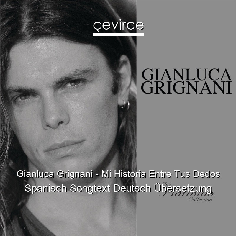Gianluca Grignani – Mi Historia Entre Tus Dedos Spanisch Songtext Deutsch Übersetzung