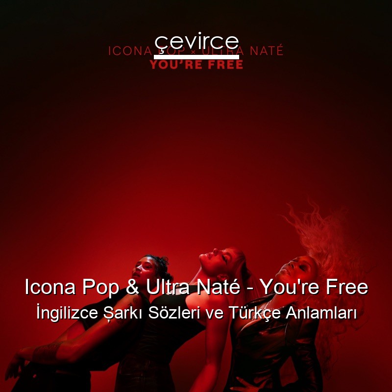 Icona Pop & Ultra Naté – You’re Free İngilizce Şarkı Sözleri Türkçe Anlamları