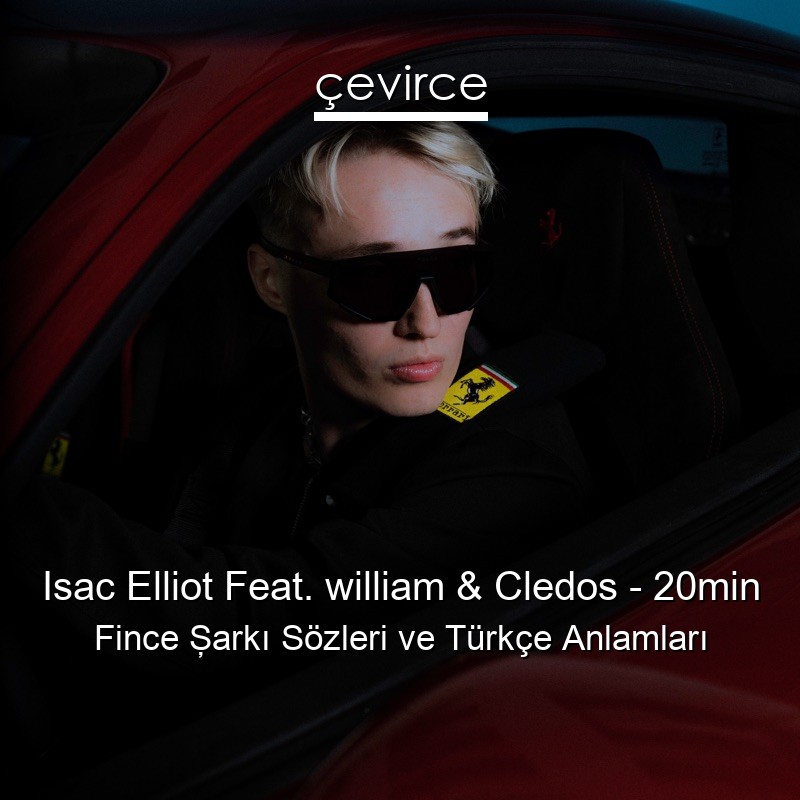 Isac Elliot Feat. william & Cledos – 20min Fince Şarkı Sözleri Türkçe Anlamları