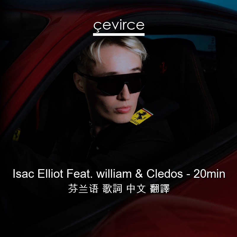 Isac Elliot Feat. william & Cledos – 20min 芬兰语 歌詞 中文 翻譯
