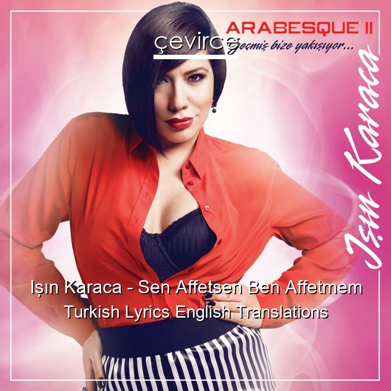 Işın Karaca – Sen Affetsen Ben Affetmem Turkish Lyrics English Translations