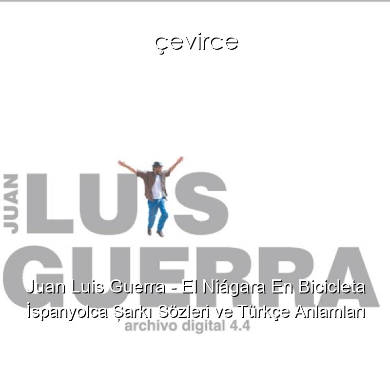 Juan Luis Guerra – El Niágara En Bicicleta İspanyolca Şarkı Sözleri Türkçe Anlamları