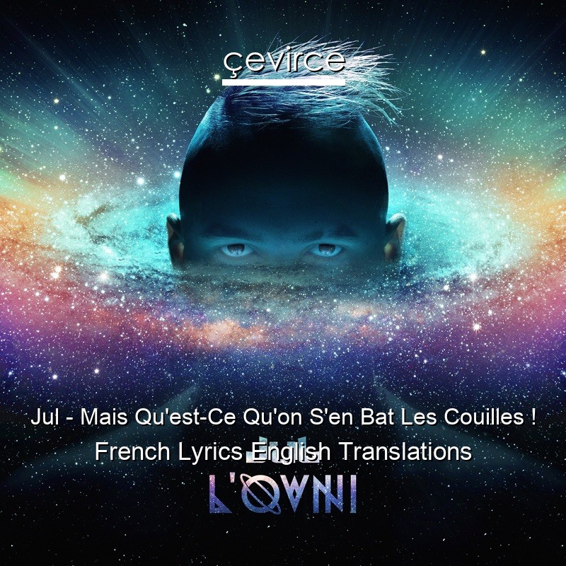 Jul – Mais Qu’est-Ce Qu’on S’en Bat Les Couilles ! French Lyrics English Translations