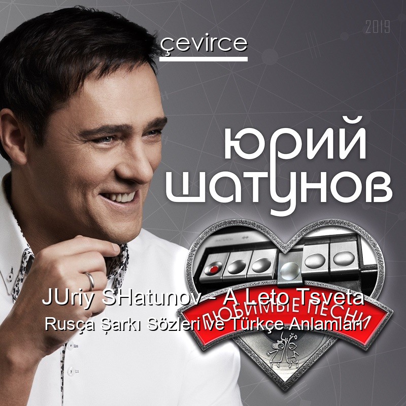 JUriy SHatunov – A Leto Tsveta Rusça Şarkı Sözleri Türkçe Anlamları