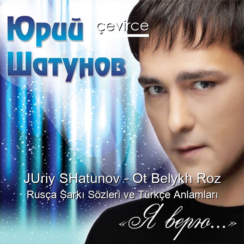 JUriy SHatunov – Ot Belykh Roz Rusça Şarkı Sözleri Türkçe Anlamları