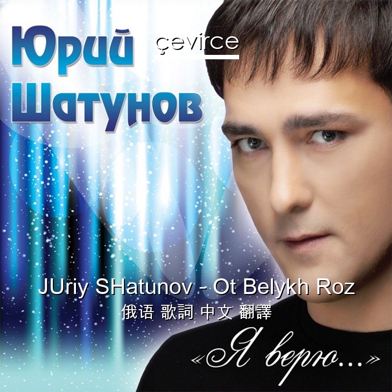 JUriy SHatunov – Ot Belykh Roz 俄语 歌詞 中文 翻譯