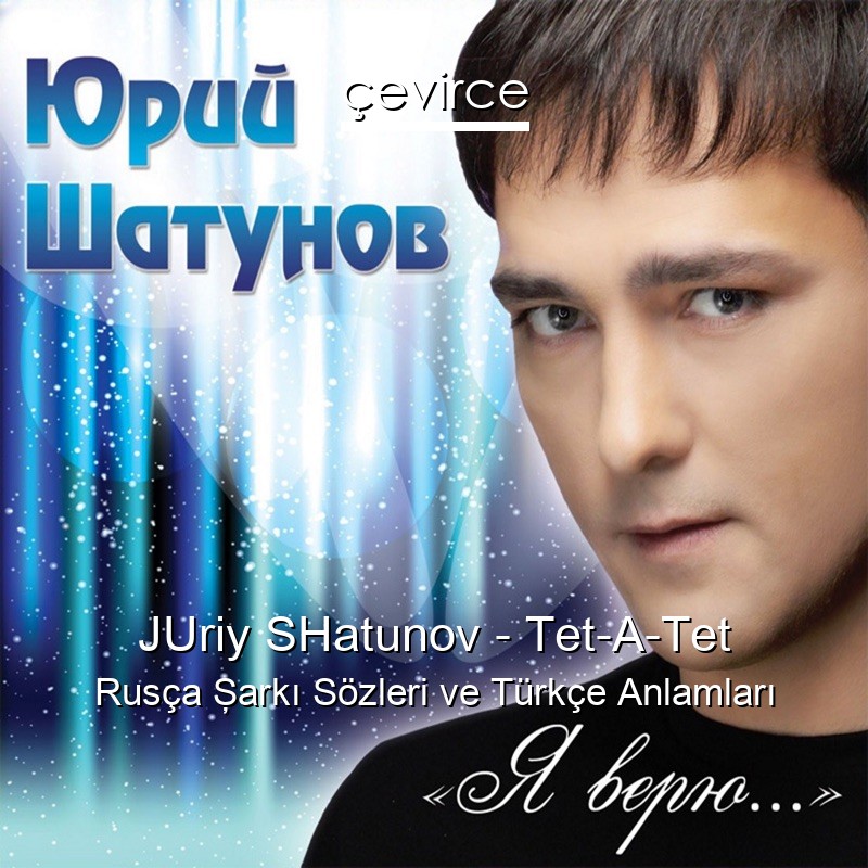 JUriy SHatunov – Tet-A-Tet Rusça Şarkı Sözleri Türkçe Anlamları