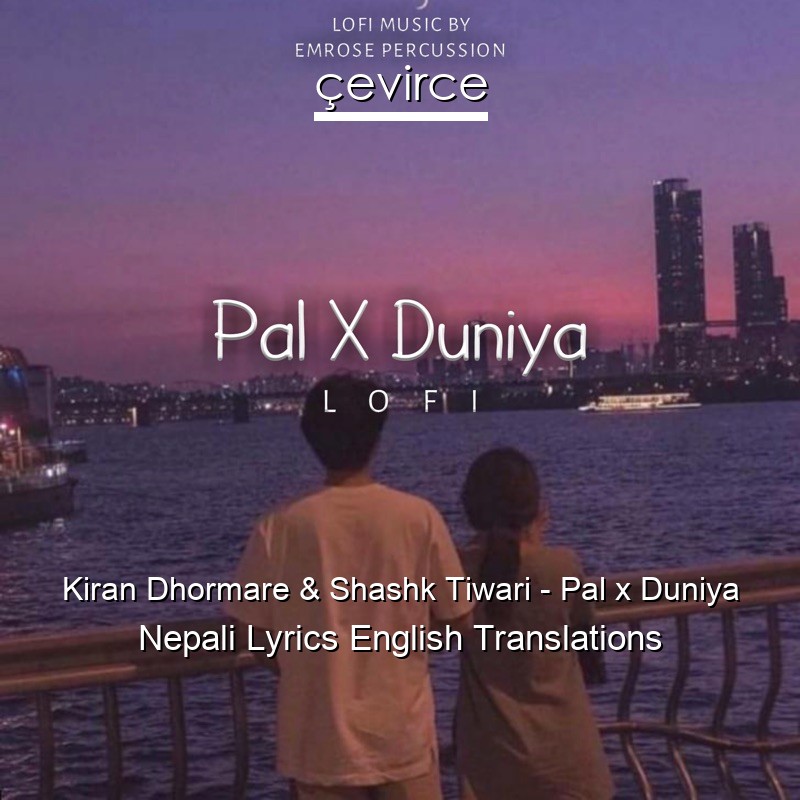Kiran Dhormare & Shashk Tiwari – Pal x Duniya Nepali Lyrics English Translations
