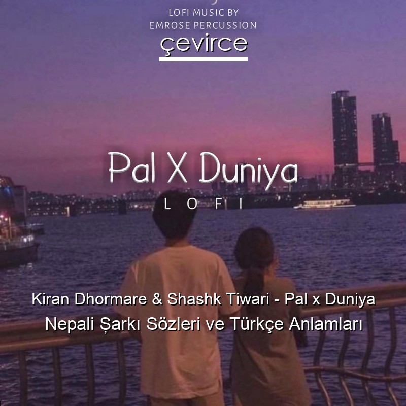 Kiran Dhormare & Shashk Tiwari – Pal x Duniya Nepali Şarkı Sözleri Türkçe Anlamları