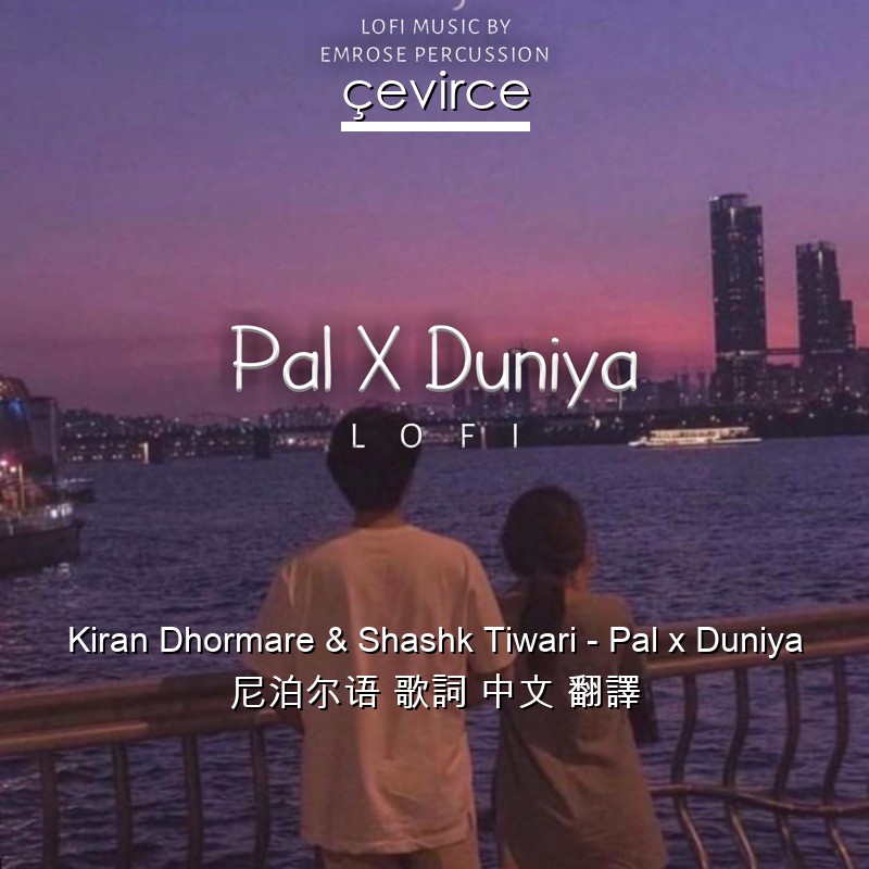 Kiran Dhormare & Shashk Tiwari – Pal x Duniya 尼泊尔语 歌詞 中文 翻譯