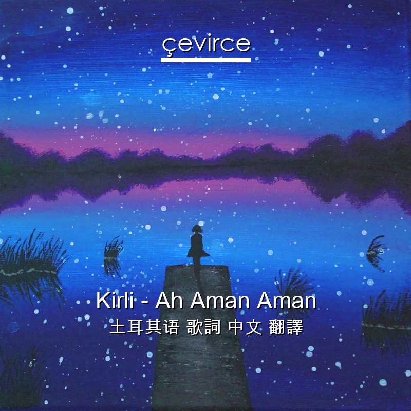 Kirli – Ah Aman Aman 土耳其语 歌詞 中文 翻譯