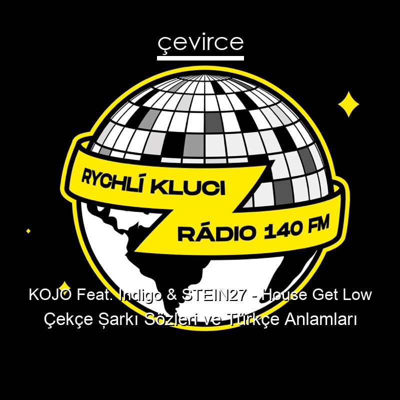 KOJO Feat. Indigo & STEIN27 – House Get Low Çekçe Şarkı Sözleri Türkçe Anlamları