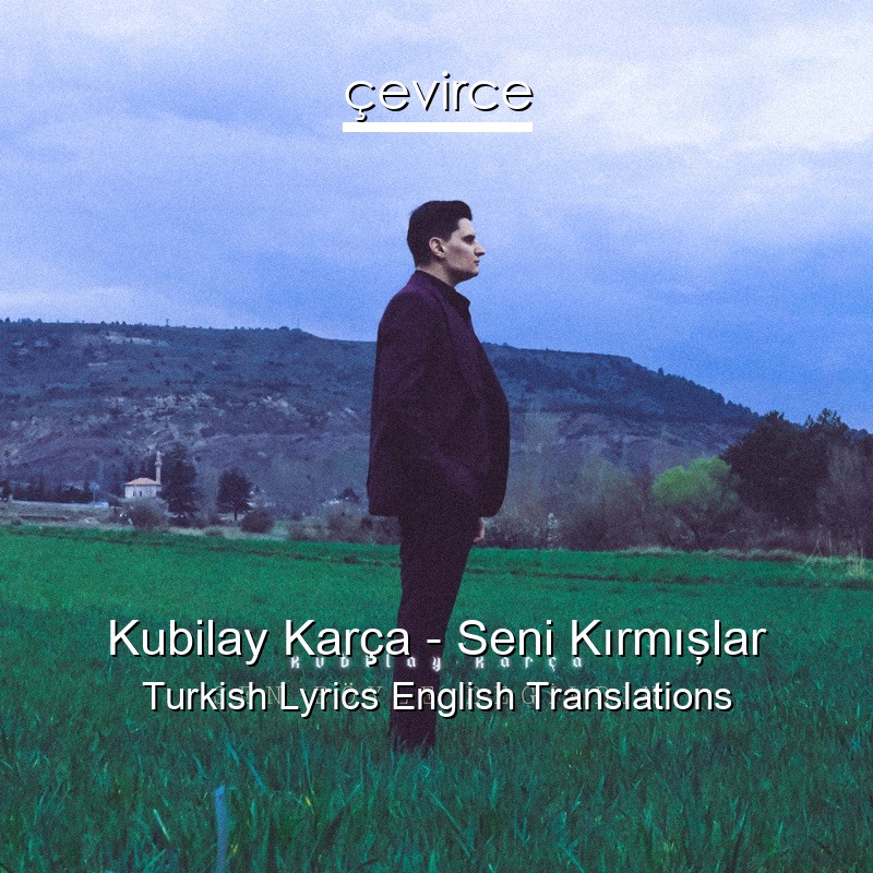 Kubilay Karça – Seni Kırmışlar Turkish Lyrics English Translations
