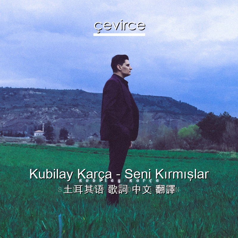 Kubilay Karça – Seni Kırmışlar 土耳其语 歌詞 中文 翻譯