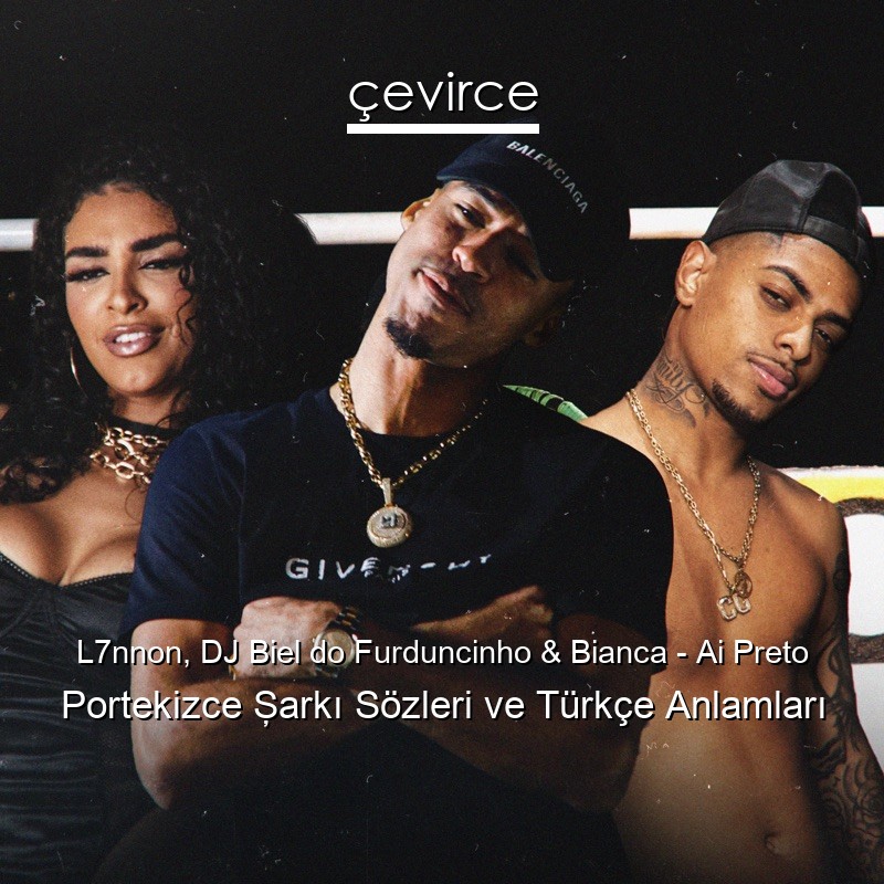 L7nnon, DJ Biel do Furduncinho & Bianca – Ai Preto Portekizce Şarkı Sözleri Türkçe Anlamları