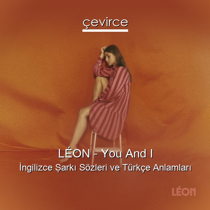 LÉON – You And I İngilizce Şarkı Sözleri Türkçe Anlamları