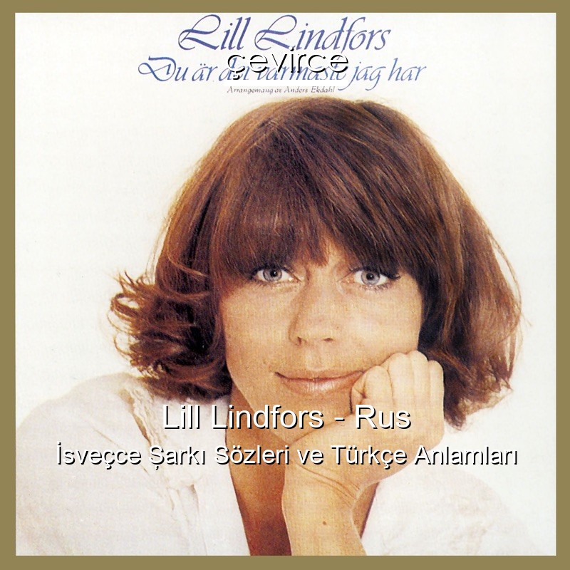 Lill Lindfors – Rus İsveçce Şarkı Sözleri Türkçe Anlamları
