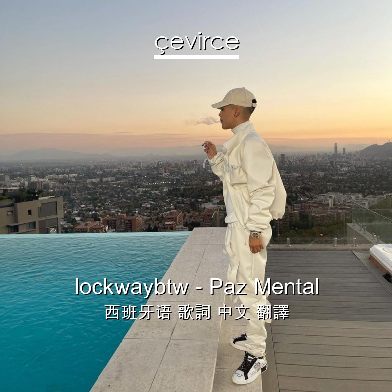 lockwaybtw – Paz Mental 西班牙语 歌詞 中文 翻譯