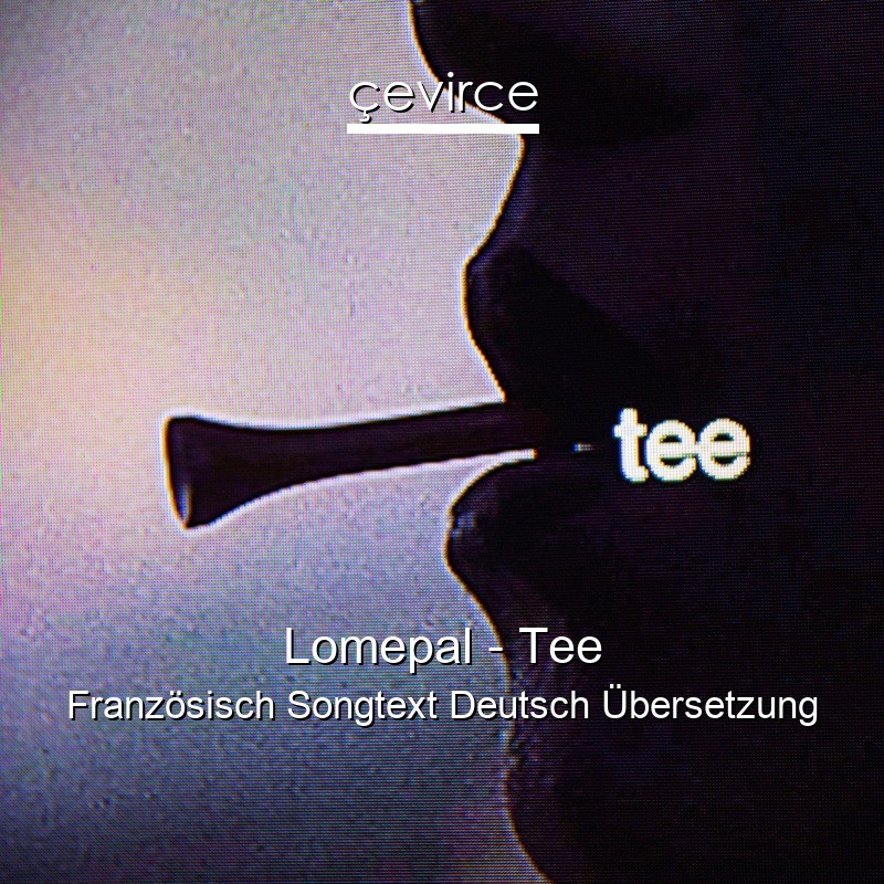 Lomepal – Tee Französisch Songtext Deutsch Übersetzung