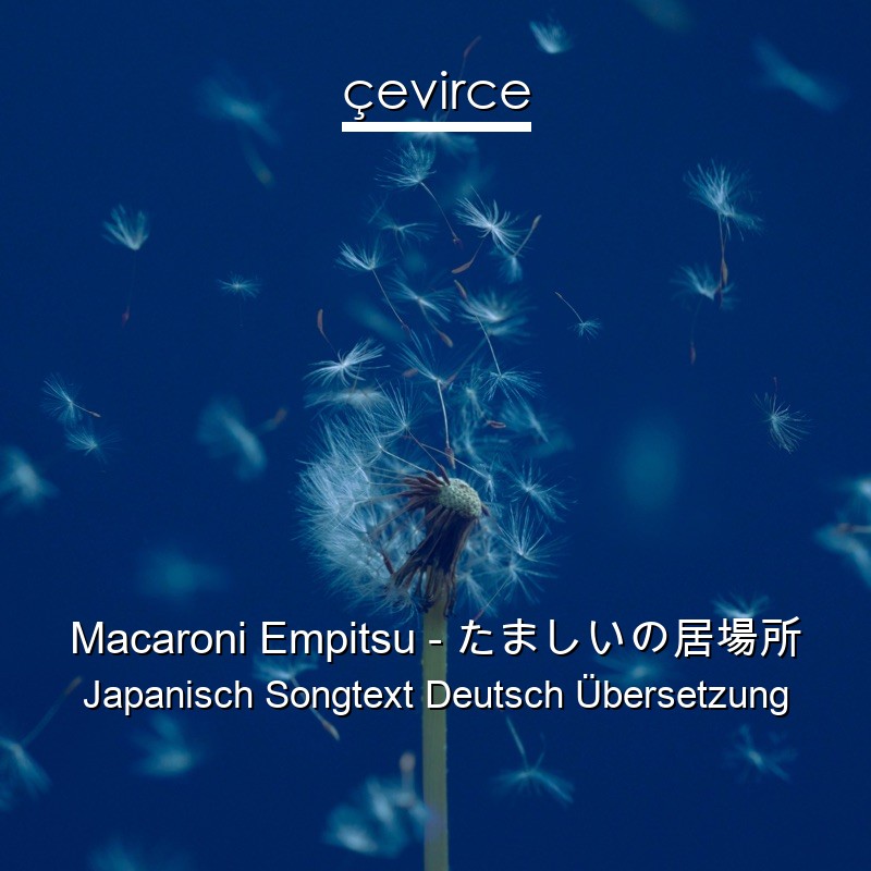 Macaroni Empitsu – たましいの居場所 Japanisch Songtext Deutsch Übersetzung