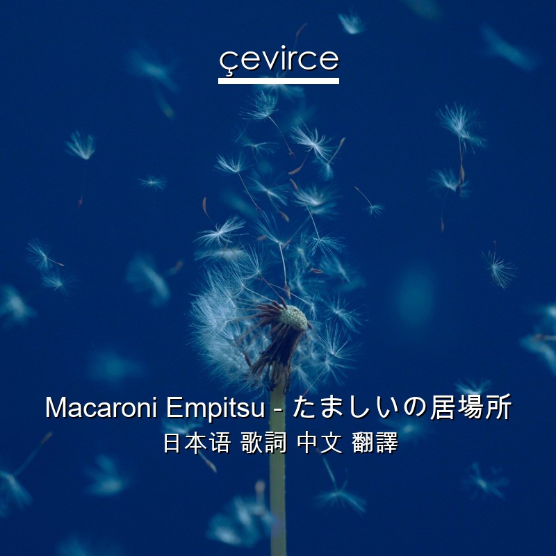 Macaroni Empitsu – たましいの居場所 日本语 歌詞 中文 翻譯