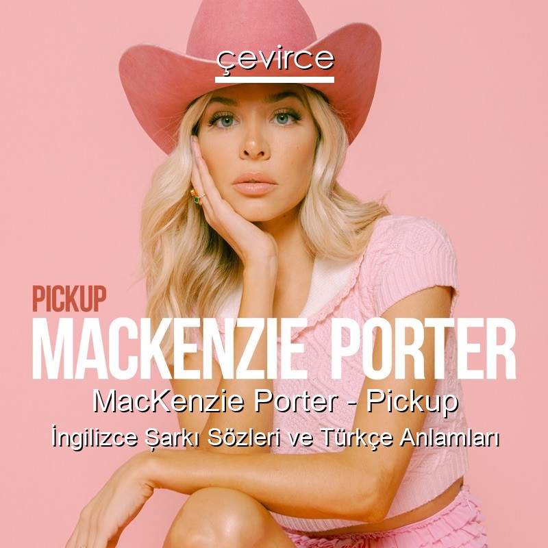 MacKenzie Porter – Pickup İngilizce Şarkı Sözleri Türkçe Anlamları