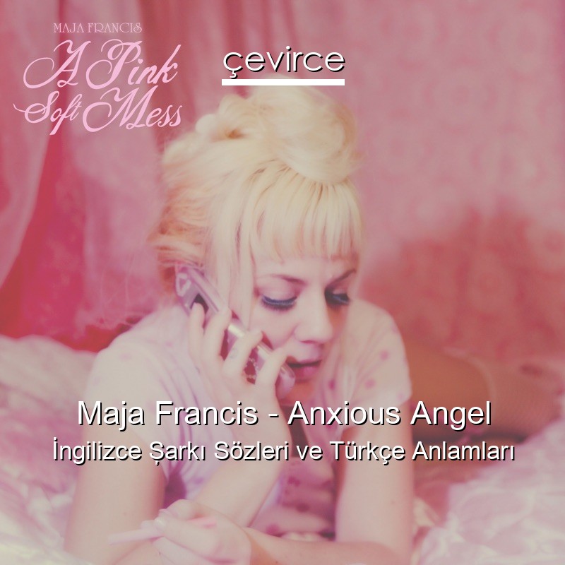 Maja Francis – Anxious Angel İngilizce Şarkı Sözleri Türkçe Anlamları