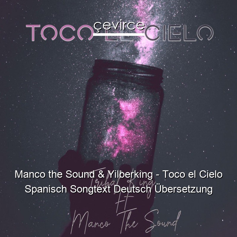Manco the Sound & Yilberking – Toco el Cielo Spanisch Songtext Deutsch Übersetzung