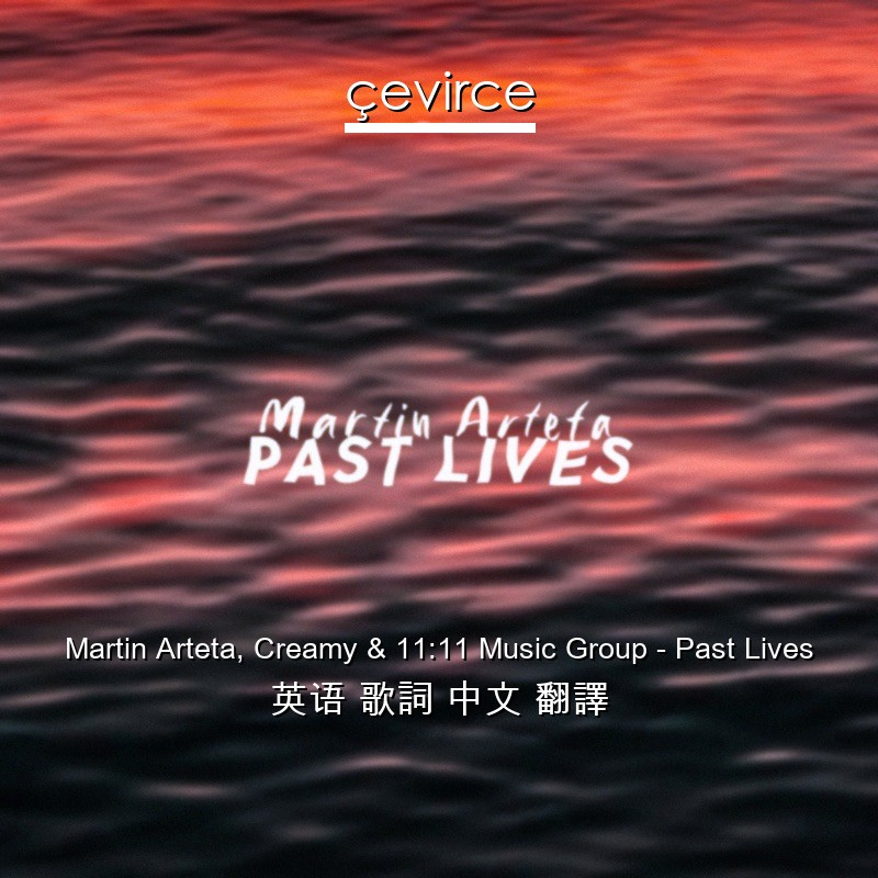 Martin Arteta, Creamy & 11:11 Music Group – Past Lives 英语 歌詞 中文 翻譯