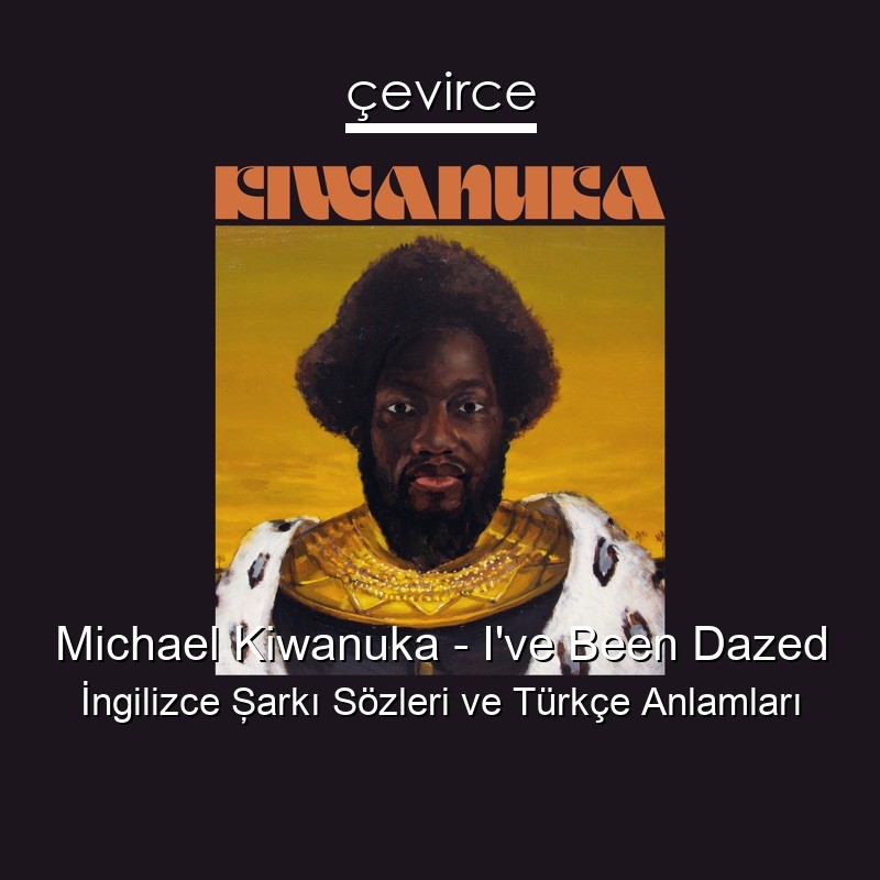 Michael Kiwanuka – I’ve Been Dazed İngilizce Şarkı Sözleri Türkçe Anlamları