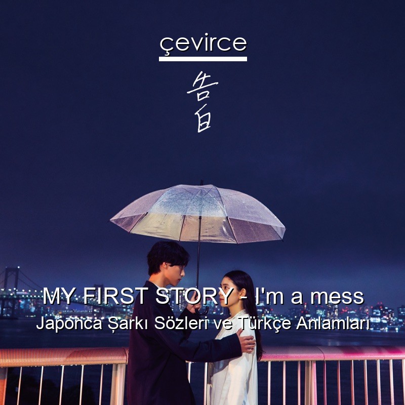 MY FIRST STORY – I’m a mess Japonca Şarkı Sözleri Türkçe Anlamları