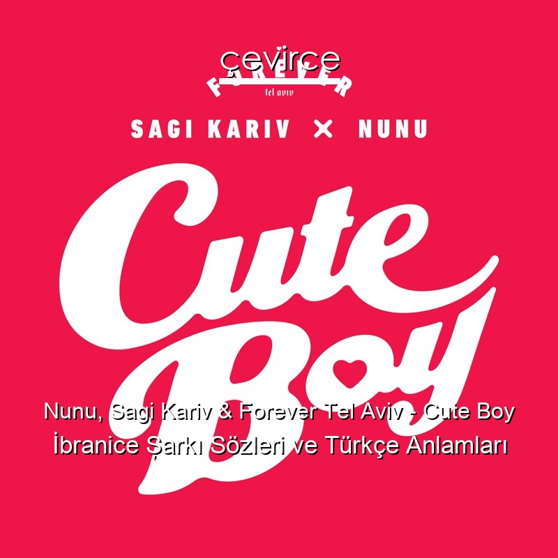 Nunu, Sagi Kariv & Forever Tel Aviv – Cute Boy İbranice Şarkı Sözleri Türkçe Anlamları