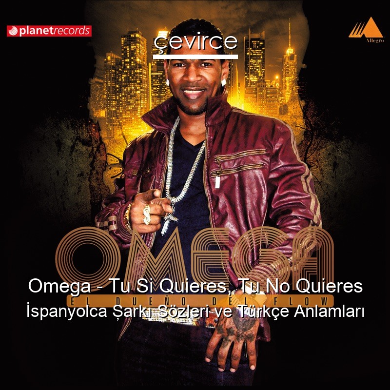 Omega – Tu Si Quieres, Tu No Quieres İspanyolca Şarkı Sözleri Türkçe Anlamları