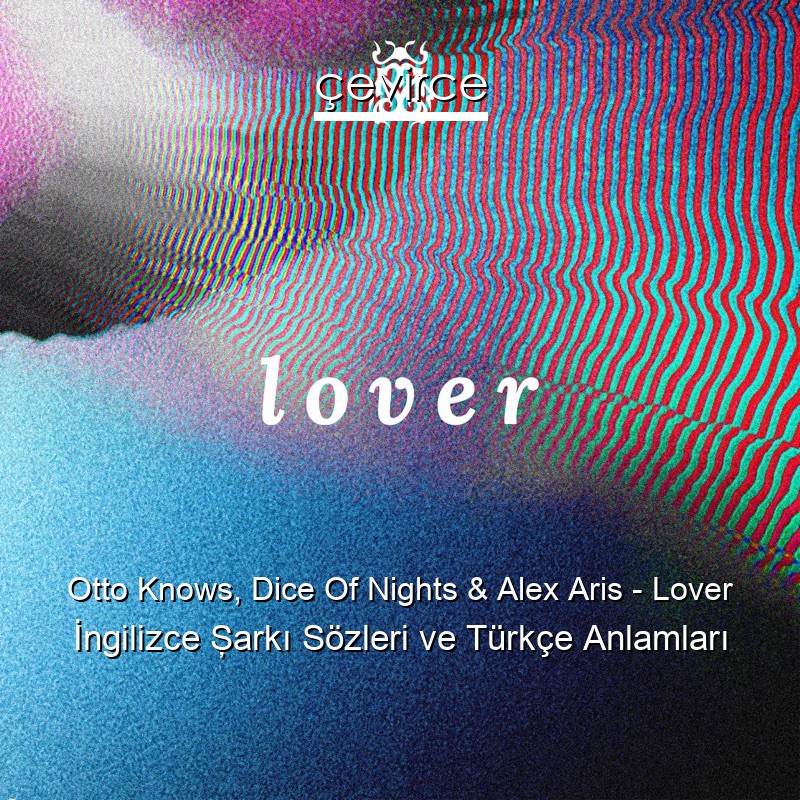 Otto Knows, Dice Of Nights & Alex Aris – Lover İngilizce Şarkı Sözleri Türkçe Anlamları