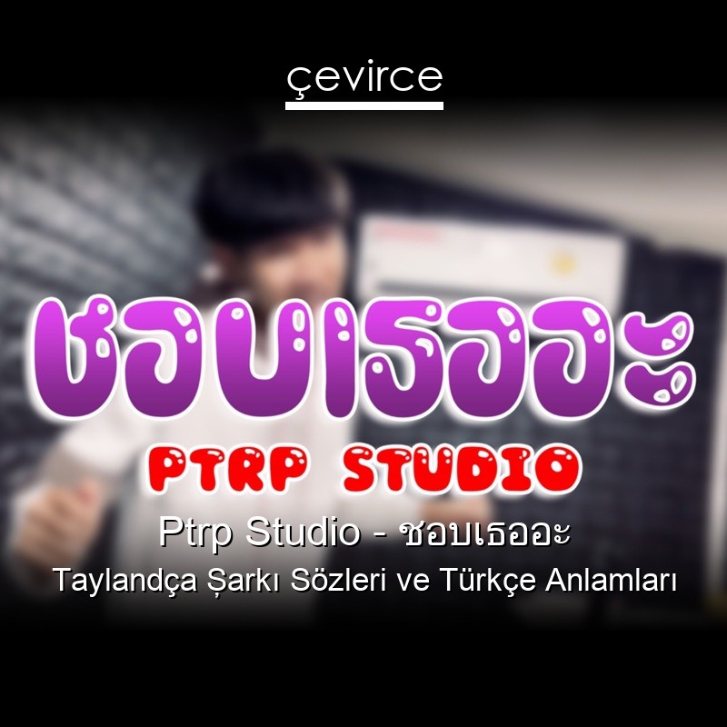 Ptrp Studio – ชอบเธออะ Taylandça Şarkı Sözleri Türkçe Anlamları