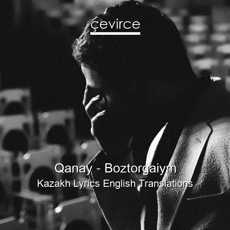 Qanay – Boztorgaiym Kazakh Lyrics English Translations