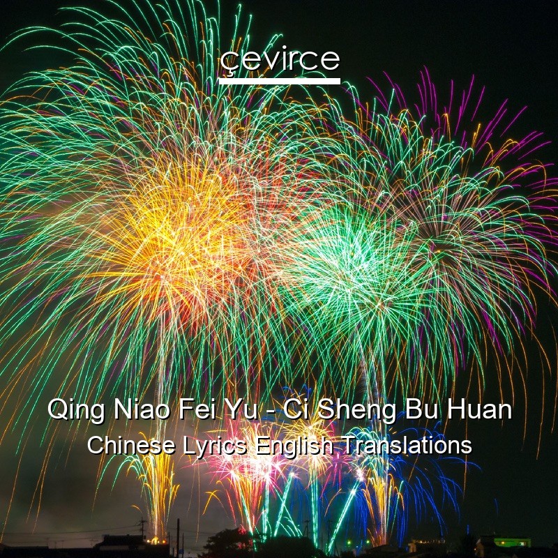 Qing Niao Fei Yu – Ci Sheng Bu Huan Chinese Lyrics English Translations