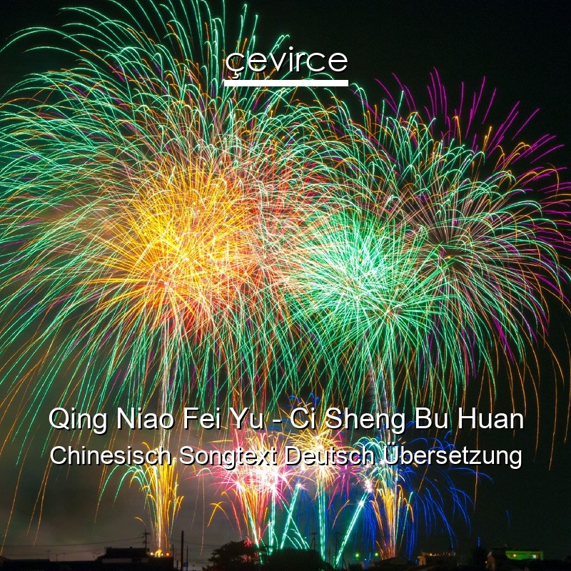 Qing Niao Fei Yu – Ci Sheng Bu Huan Chinesisch Songtext Deutsch Übersetzung