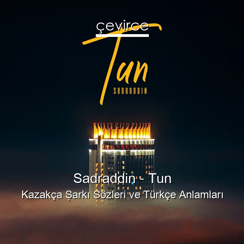 Sadraddin – Tun Kazakça Şarkı Sözleri Türkçe Anlamları
