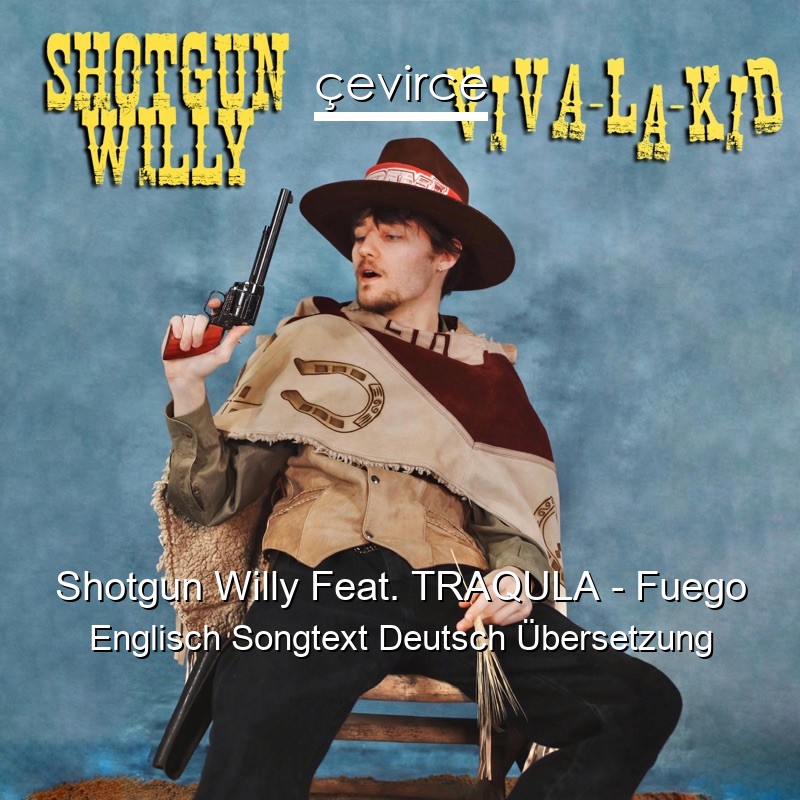 Shotgun Willy Feat. TRAQULA – Fuego Englisch Songtext Deutsch Übersetzung