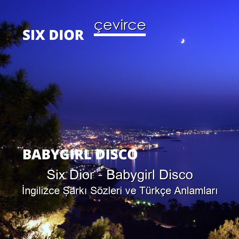 Six Dior – Babygirl Disco İngilizce Şarkı Sözleri Türkçe Anlamları