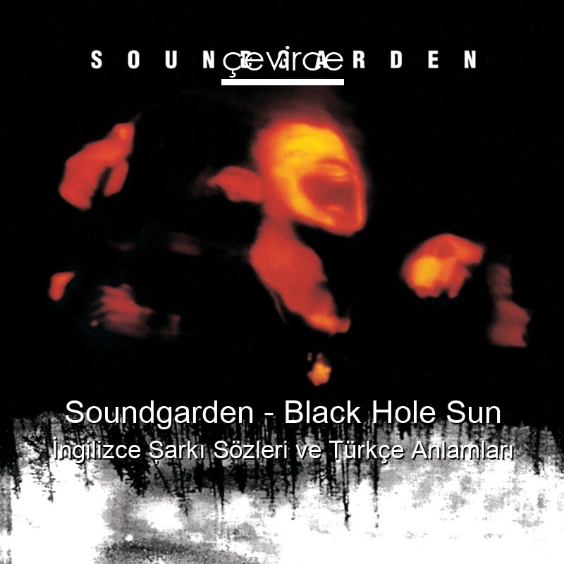 Soundgarden – Black Hole Sun İngilizce Şarkı Sözleri Türkçe Anlamları