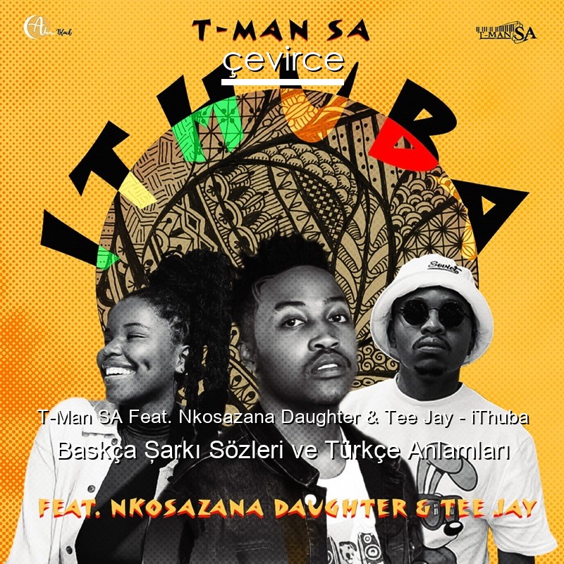 T-Man SA Feat. Nkosazana Daughter & Tee Jay – iThuba Baskça Şarkı Sözleri Türkçe Anlamları