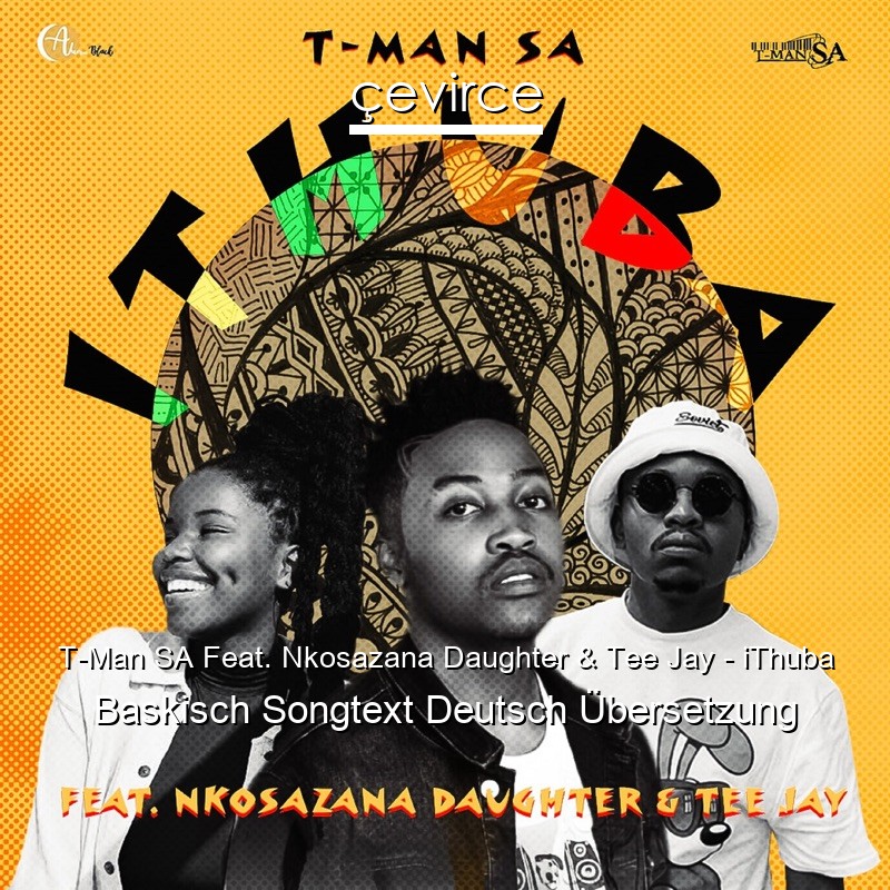 T-Man SA Feat. Nkosazana Daughter & Tee Jay – iThuba Baskisch Songtext Deutsch Übersetzung