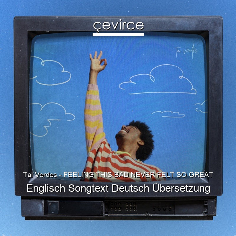 Tai Verdes – FEELING THIS BAD NEVER FELT SO GREAT Englisch Songtext Deutsch Übersetzung