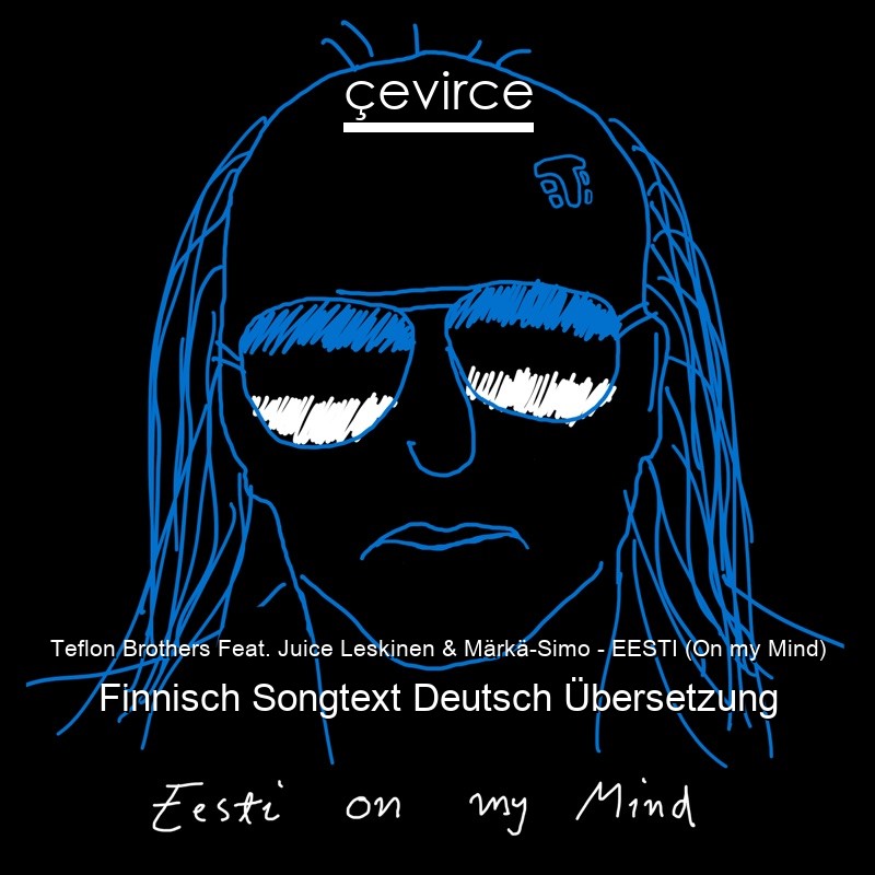 Teflon Brothers Feat. Juice Leskinen & Märkä-Simo – EESTI (On my Mind) Finnisch Songtext Deutsch Übersetzung