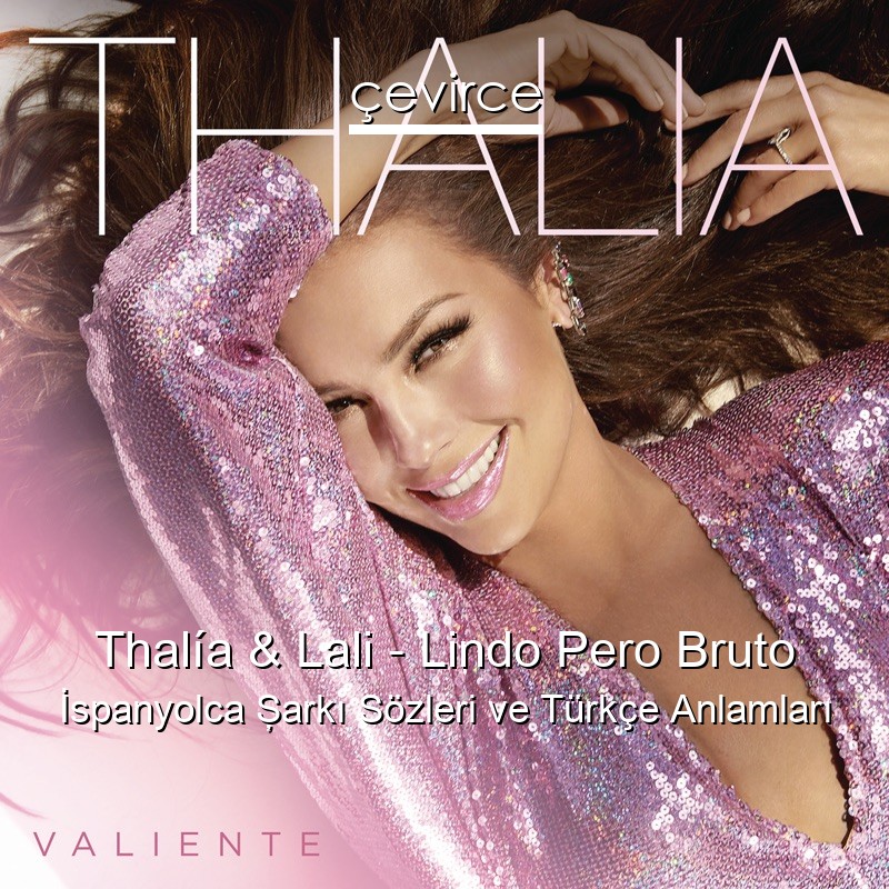 Thalía & Lali – Lindo Pero Bruto İspanyolca Şarkı Sözleri Türkçe Anlamları