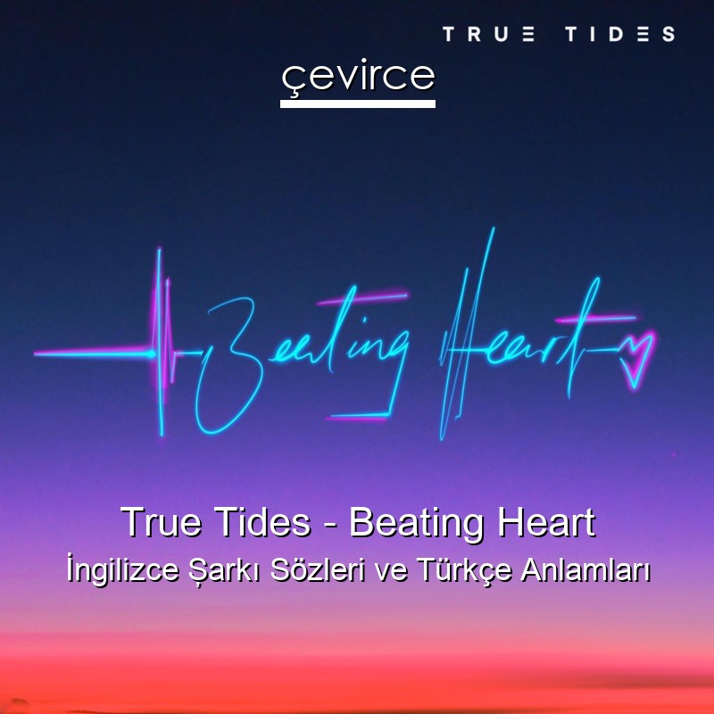 True Tides – Beating Heart İngilizce Şarkı Sözleri Türkçe Anlamları