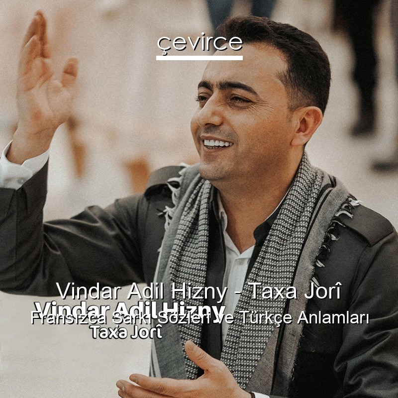 Vindar Adil Hizny – Taxa Jorî Fransızca Şarkı Sözleri Türkçe Anlamları