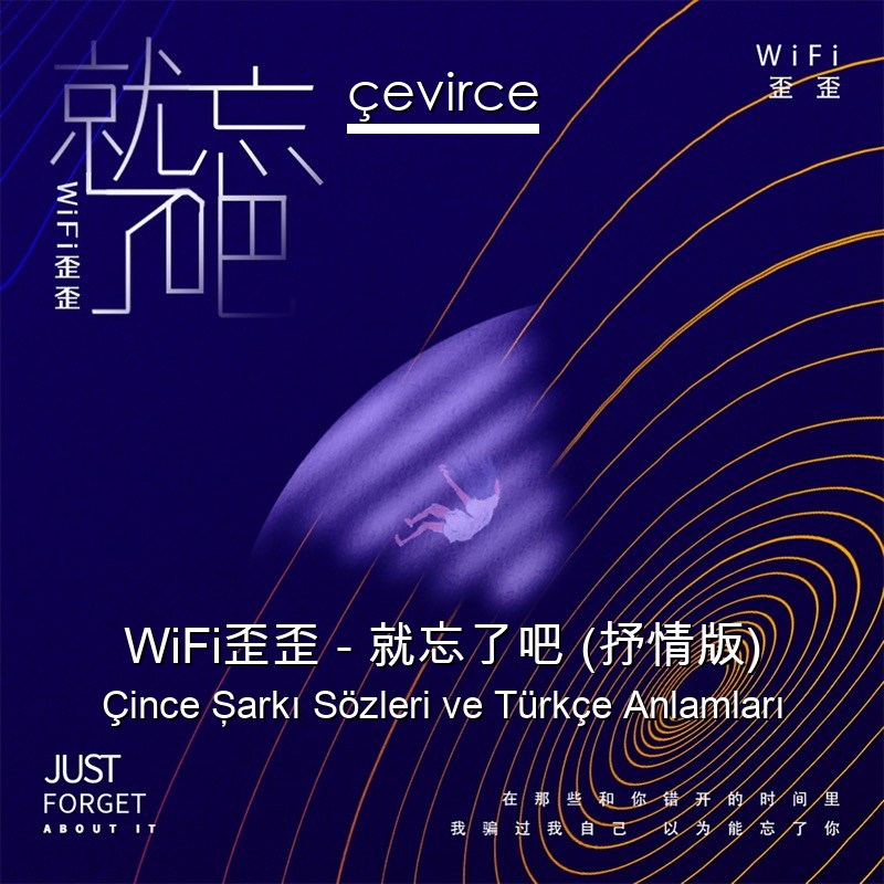 WiFi歪歪 – 就忘了吧 (抒情版) Çince Şarkı Sözleri Türkçe Anlamları